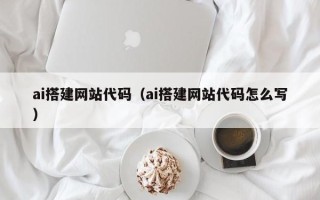 河池ai搭建网站代码（ai搭建网站代码怎么写）