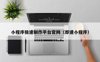 河池小程序极速制作平台官网（即速小程序）