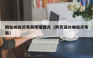 河池网站响应式布局搭建图片（网页设计响应式布局）