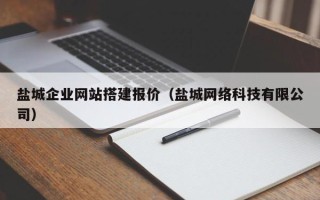 河池盐城企业网站搭建报价（盐城网络科技有限公司）