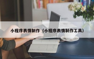 河池小程序表情制作（小程序表情制作工具）