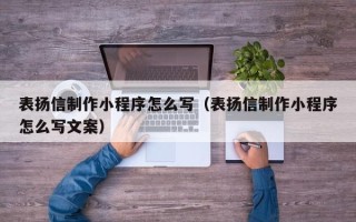 河池表扬信制作小程序怎么写（表扬信制作小程序怎么写文案）