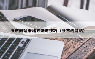 河池股市网站搭建方法与技巧（股市的网站）