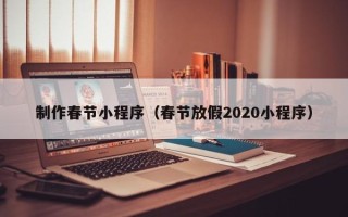 河池制作春节小程序（春节放假2020小程序）