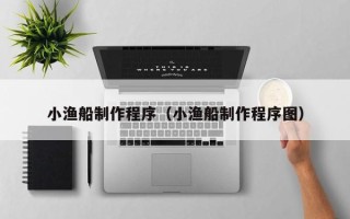 河池小渔船制作程序（小渔船制作程序图）