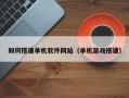 河池如何搭建单机软件网站（单机游戏搭建）