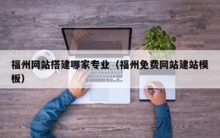 河池福州网站搭建哪家专业（福州免费网站建站模板）
