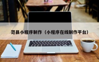 河池范县小程序制作（小程序在线制作平台）