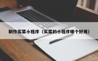 河池制作买菜小程序（买菜的小程序哪个好用）