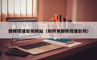 河池群辉搭建影视网站（如何用群晖搭建影院）