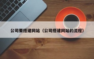 河池公司要搭建网站（公司搭建网站的流程）